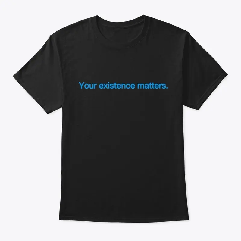 Your existence matters T-shirt